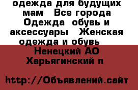 одежда для будущих мам - Все города Одежда, обувь и аксессуары » Женская одежда и обувь   . Ненецкий АО,Харьягинский п.